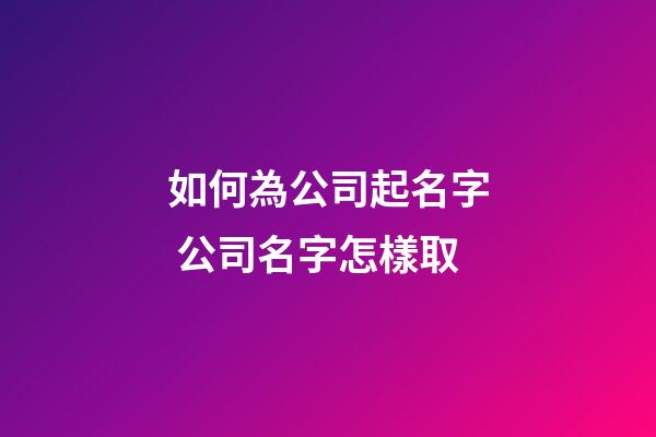 如何為公司起名字 公司名字怎樣取